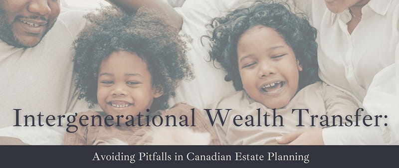 Intergenerational Wealth Transfer: Avoiding Pitfalls in Canadian Estate Planning